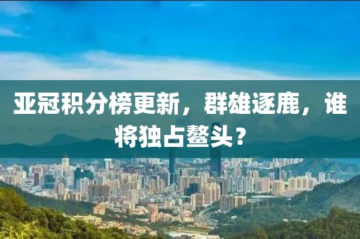 亞冠積分榜更新,群雄逐鹿,誰將獨占鰲頭?