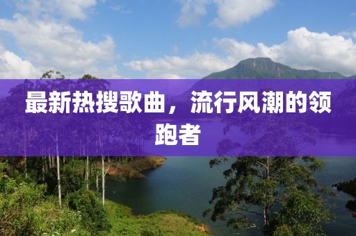 最新熱搜歌曲,流行風潮的領跑者