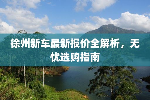 徐州新車最新報(bào)價全解析,無憂選購指南