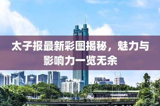 太子報(bào)最新彩圖揭秘,魅力與影響力一覽無余