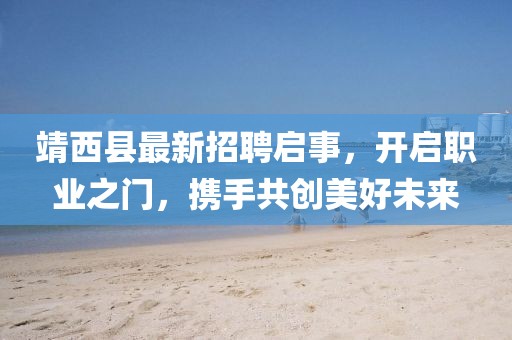 靖西縣最新招聘啟事,開啟職業(yè)之門,攜手共創(chuàng)美好未來(lái)