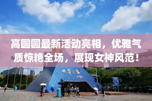 高圓圓最新活動亮相，優雅氣質驚艷全場，展現女神風范！
