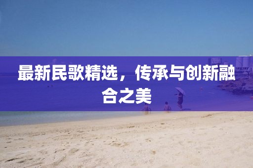 最新民歌精選,傳承與創新融合之美