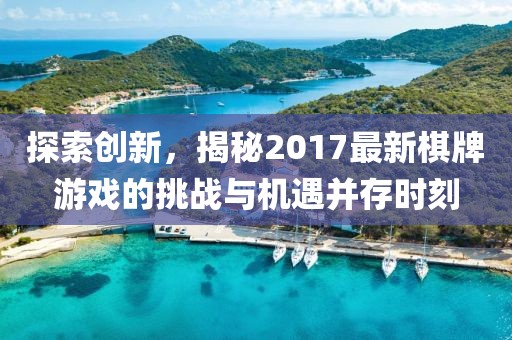 探索創新,揭秘2017最新棋牌游戲的挑戰與機遇并存時刻