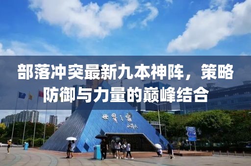 部落沖突最新九本神陣,策略防御與力量的巔峰結合