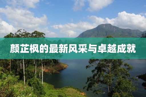 顏芷楓的最新風采與卓越成就