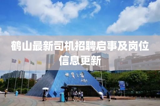 鶴山最新司機(jī)招聘啟事及崗位信息更新