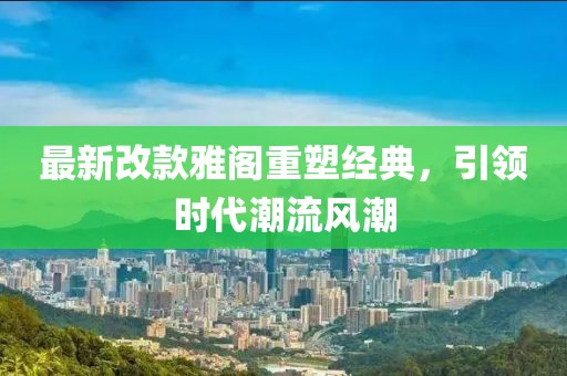 最新改款雅閣重塑經典,引領時代潮流風潮
