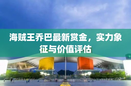 海賊王喬巴最新賞金,實力象征與價值評估
