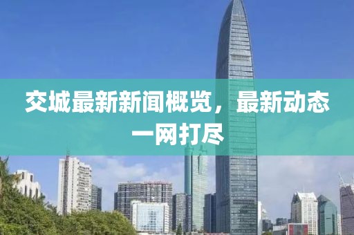 交城最新新聞概覽,最新動態(tài)一網(wǎng)打盡