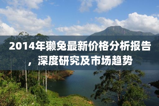 2014年獺兔最新價格分析報告,深度研究及市場趨勢