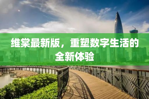 維棠最新版,重塑數(shù)字生活的全新體驗(yàn)