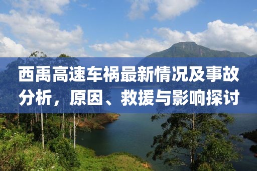 西禹高速車禍最新情況及事故分析,原因、救援與影響探討
