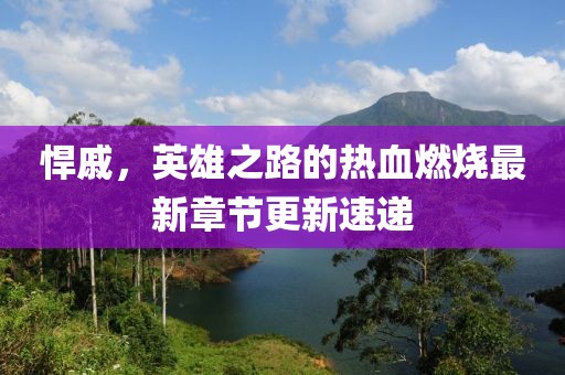悍戚,英雄之路的熱血燃燒最新章節(jié)更新速遞