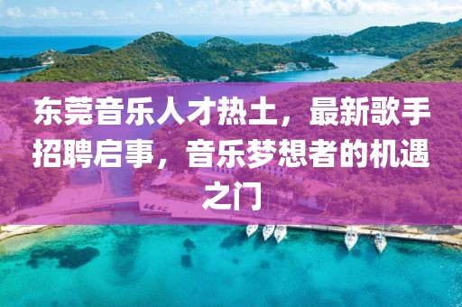 東莞音樂人才熱土,最新歌手招聘啟事,音樂夢想者的機遇之門