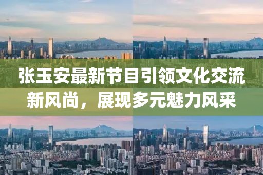 張玉安最新節目引領文化交流新風尚,展現多元魅力風采