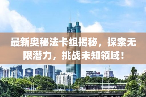 最新奧秘法卡組揭秘,探索無限潛力,挑戰未知領域!