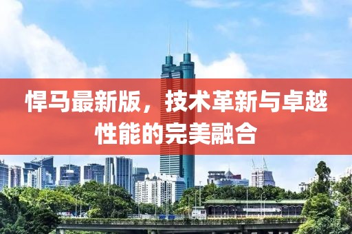 悍馬最新版,技術革新與卓越性能的完美融合
