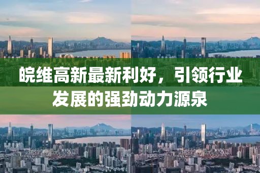 皖維高新最新利好,引領行業發展的強勁動力源泉