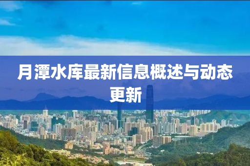 月潭水庫最新信息概述與動態更新