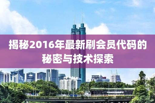 揭秘2016年最新刷會(huì)員代碼的秘密與技術(shù)探索