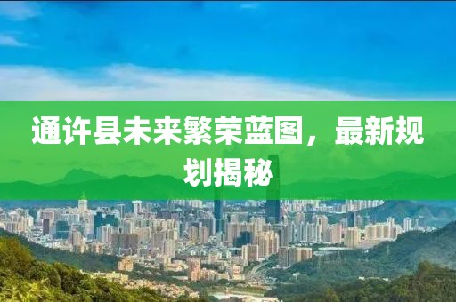 通許縣未來(lái)繁榮藍(lán)圖,最新規(guī)劃揭秘