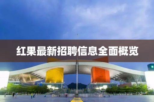 紅果最新招聘信息全面概覽