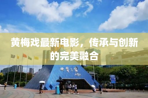黃梅戲最新電影,傳承與創新的完美融合