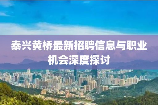 泰興黃橋最新招聘信息與職業機會深度探討