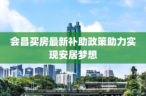 會昌買房最新補助政策助力實現安居夢想