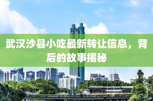 武漢沙縣小吃最新轉讓信息,背后的故事揭秘