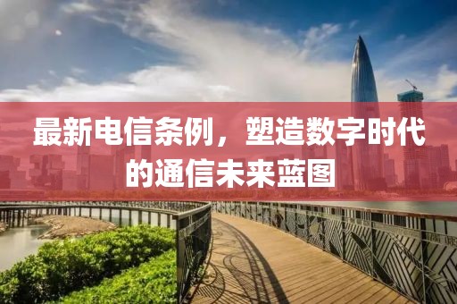 最新電信條例,塑造數(shù)字時(shí)代的通信未來藍(lán)圖