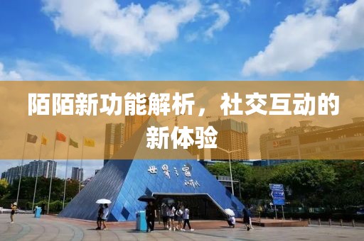 陌陌新功能解析,社交互動的新體驗