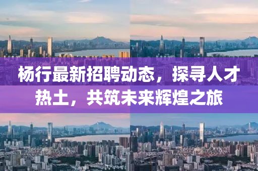 楊行最新招聘動態(tài),探尋人才熱土,共筑未來輝煌之旅