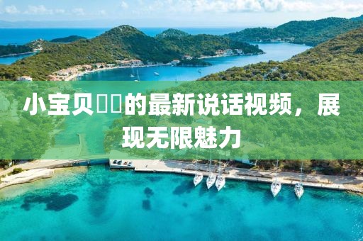 小寶貝咘咘的最新說(shuō)話視頻，展現(xiàn)無(wú)限魅力