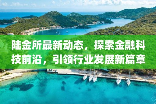 陸金所最新動態,探索金融科技前沿,引領行業發展新篇章