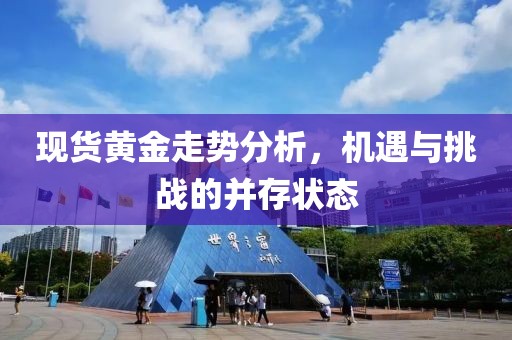 現(xiàn)貨黃金走勢(shì)分析，機(jī)遇與挑戰(zhàn)的并存狀態(tài)