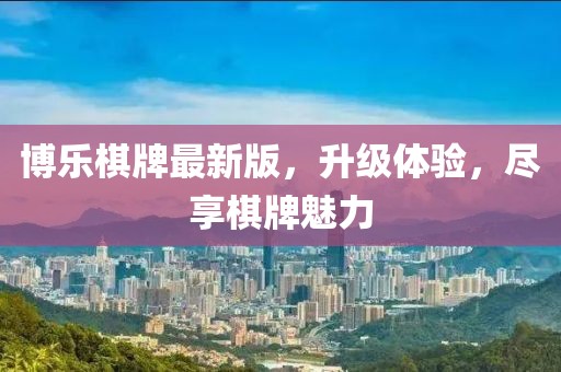 博樂棋牌最新版,升級體驗,盡享棋牌魅力