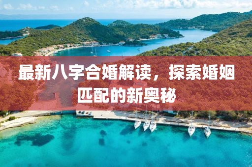 最新八字合婚解讀,探索婚姻匹配的新奧秘