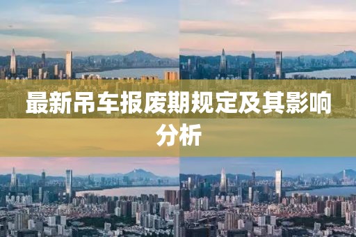 最新吊車報廢期規(guī)定及其影響分析