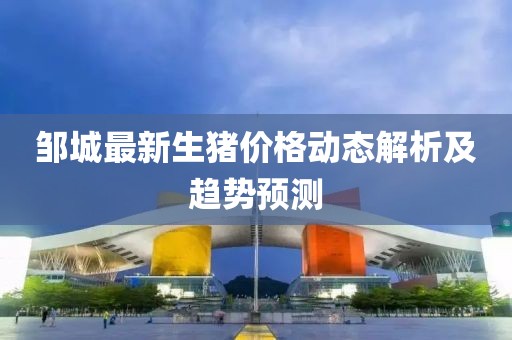 鄒城最新生豬價格動態解析及趨勢預測