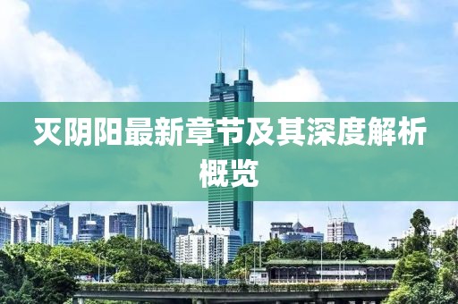 滅陰陽(yáng)最新章節(jié)及其深度解析概覽