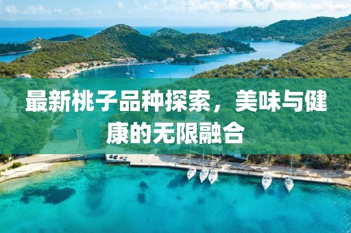 最新桃子品種探索,美味與健康的無限融合