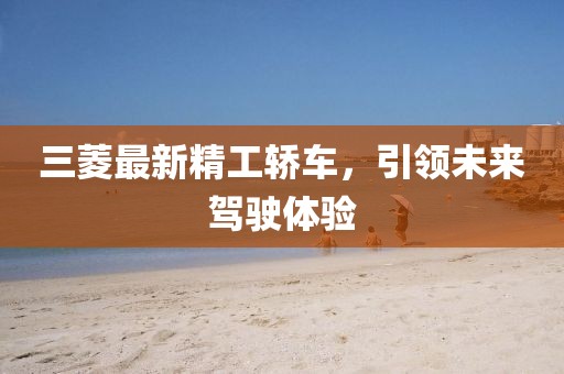 三菱最新精工轎車,引領未來駕駛體驗