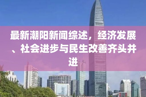 最新潮陽新聞綜述，經(jīng)濟(jì)發(fā)展、社會(huì)進(jìn)步與民生改善齊頭并進(jìn)
