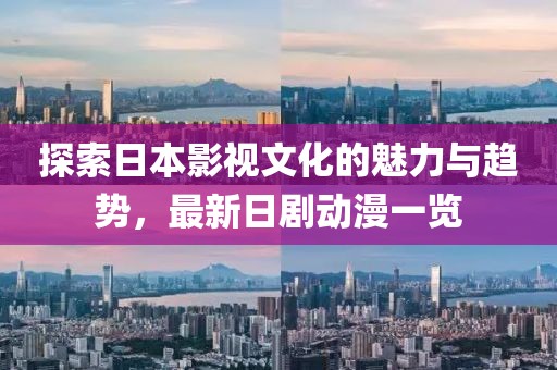 探索日本影視文化的魅力與趨勢,最新日劇動漫一覽
