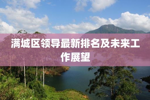 滿城區(qū)領(lǐng)導(dǎo)最新排名及未來工作展望