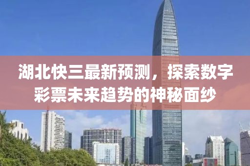 湖北快三最新預測,探索數字彩票未來趨勢的神秘面紗