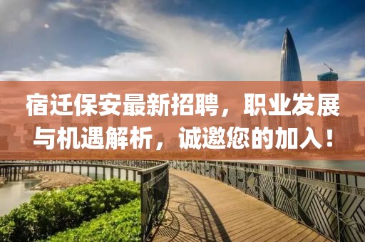 宿遷保安最新招聘,職業發展與機遇解析,誠邀您的加入!