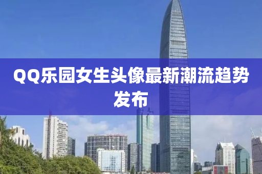 QQ樂園女生頭像最新潮流趨勢發布